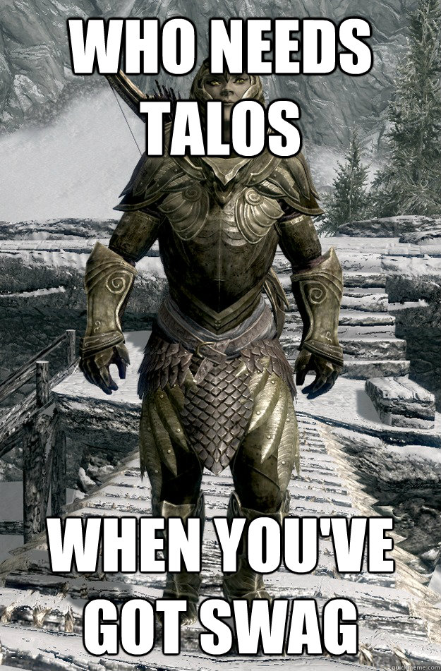 Who needs talos When you've got swag
 - Who needs talos When you've got swag
  Thalmor