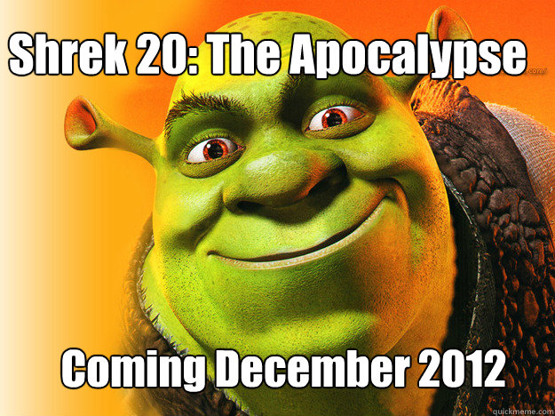 Shrek 20: The Apocalypse Coming December 2012  