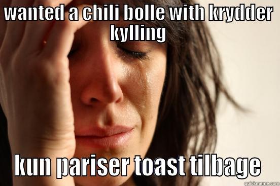 WANTED A CHILI BOLLE WITH KRYDDER KYLLING KUN PARISER TOAST TILBAGE First World Problems