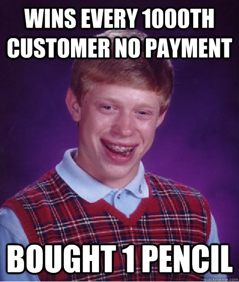 Wins every 1000th customer no payment Bought 1 pencil - Wins every 1000th customer no payment Bought 1 pencil  Bad Luck Brian