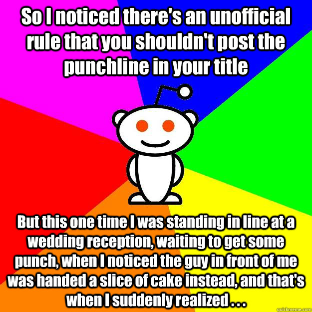 So I noticed there's an unofficial rule that you shouldn't post the punchline in your title But this one time I was standing in line at a wedding reception, waiting to get some punch, when I noticed the guy in front of me was handed a slice of cake instea  Reddit Alien