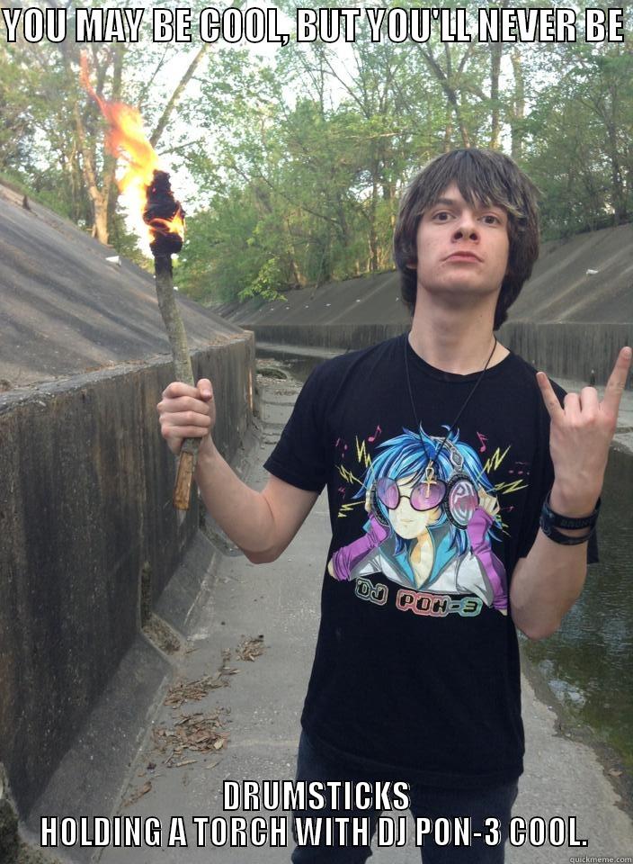 YOU MAY BE COOL, BUT YOU'LL NEVER BE   DRUMSTICKS HOLDING A TORCH WITH DJ PON-3 COOL. Misc