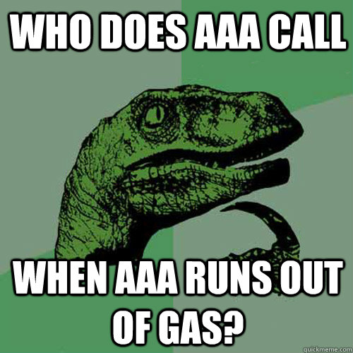 Who does AAA call  when AAA runs out of gas?  Philosoraptor