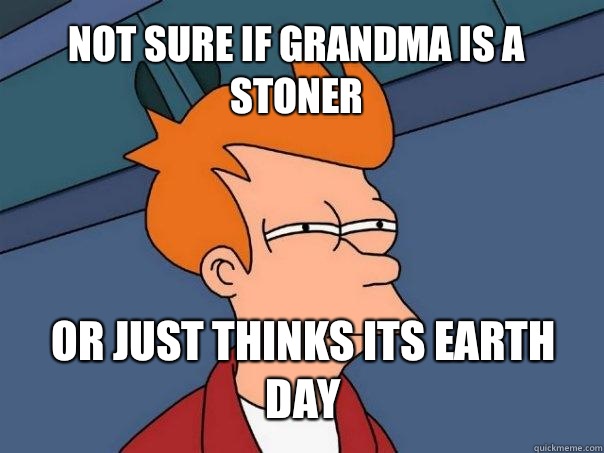 not sure if grandma is a stoner or just thinks its earth day - not sure if grandma is a stoner or just thinks its earth day  Futurama Fry