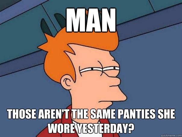 man those aren't the same panties she wore yesterday?  Futurama Fry