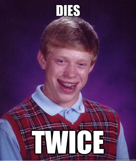 Dies twice  Bad Luck Brian