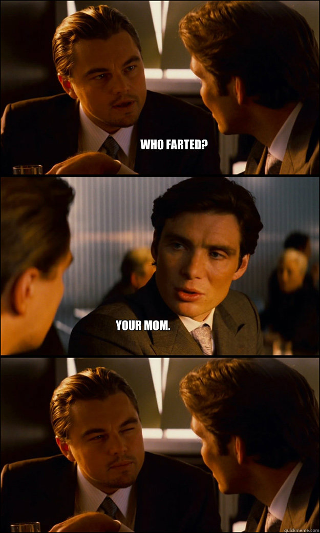 who farted? your mom.  Inception