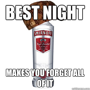 best night makes you forget all of it  Scumbag Alcohol