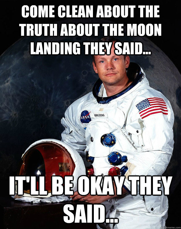 Come clean about the truth about the moon landing they said... It'll be okay they said...  Neil Armstrong
