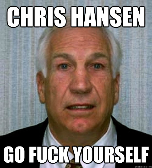 chris hansen go fuck yourself  