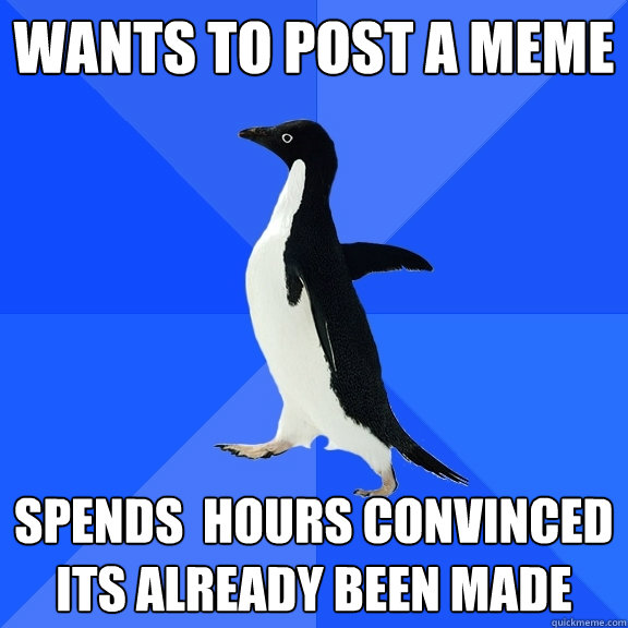 Wants to post a meme spends  hours convinced its already been made  Socially Awkward Penguin