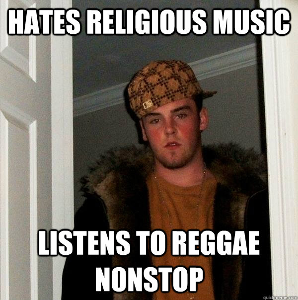 hates religious music listens to reggae nonstop  Scumbag Steve