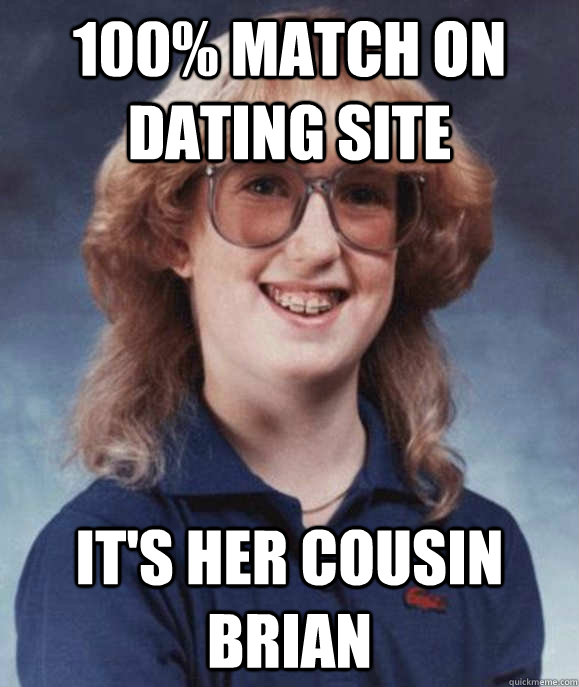 100% match on dating site it's her cousin brian - 100% match on dating site it's her cousin brian  Misc