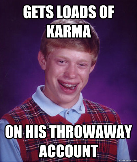 Gets loads of karma on his throwaway account  Bad Luck Brian