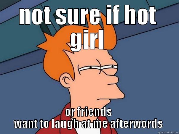 NOT SURE IF HOT GIRL OR FRIENDS WANT TO LAUGH AT ME AFTERWORDS Futurama Fry