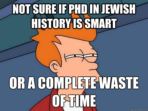 Not sure if phd in jewish history is smart or a complete waste of time  Futurama Fry