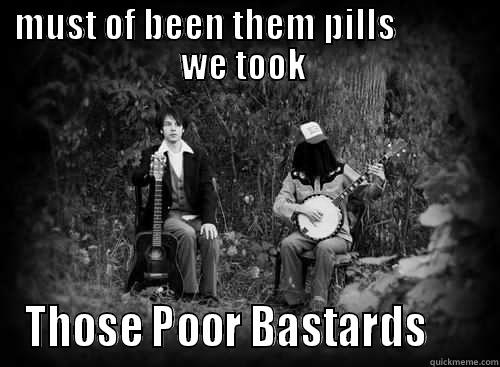 MUST OF BEEN THEM PILLS             WE TOOK  THOSE POOR BASTARDS      Misc