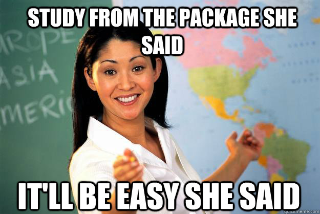 Study from the package she said It'll be easy she said - Study from the package she said It'll be easy she said  Unhelpful High School Teacher