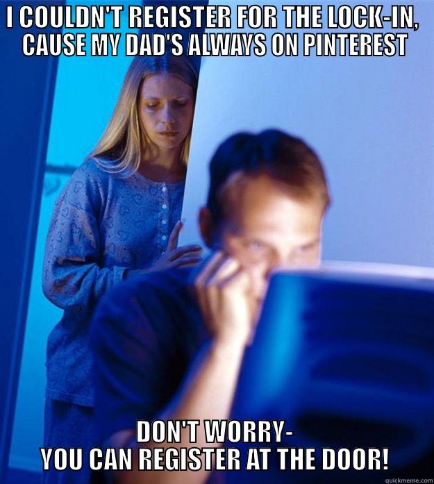 I COULDN'T REGISTER FOR THE LOCK-IN,  CAUSE MY DAD'S ALWAYS ON PINTEREST DON'T WORRY- YOU CAN REGISTER AT THE DOOR! Redditors Wife