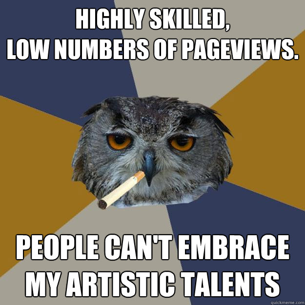 Highly skilled,
Low numbers of pageviews. People can't embrace my artistic talents  Art Student Owl