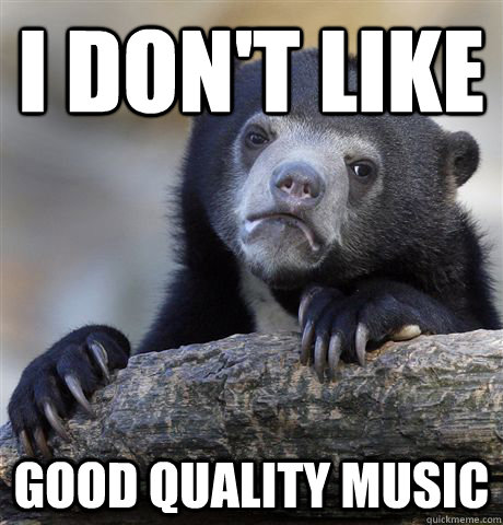 I don't like  good quality music - I don't like  good quality music  Confession Bear