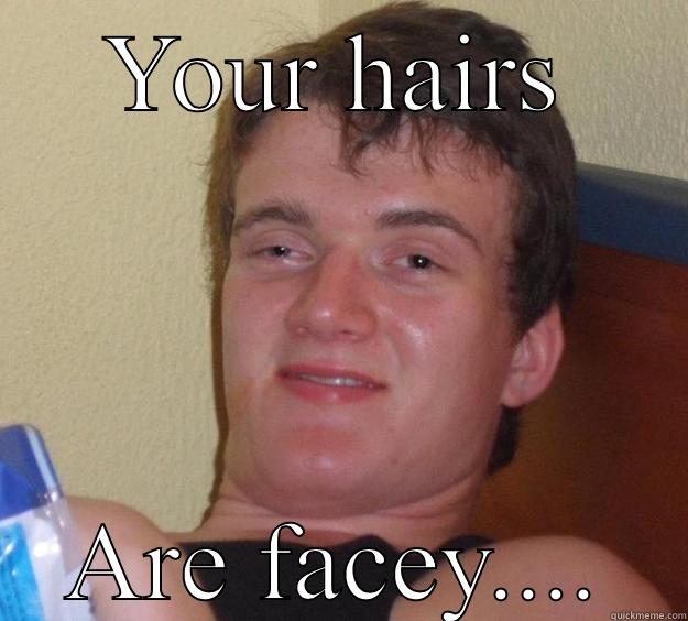 Your face is hairy - YOUR HAIRS ARE FACEY.... 10 Guy