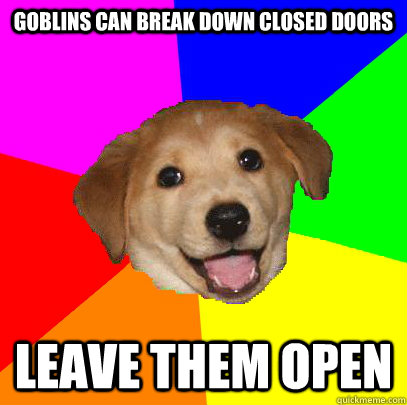 Goblins can break down closed doors Leave them open  Advice Dog