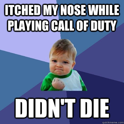 itched my nose while playing call of duty didn't die - itched my nose while playing call of duty didn't die  Success Kid