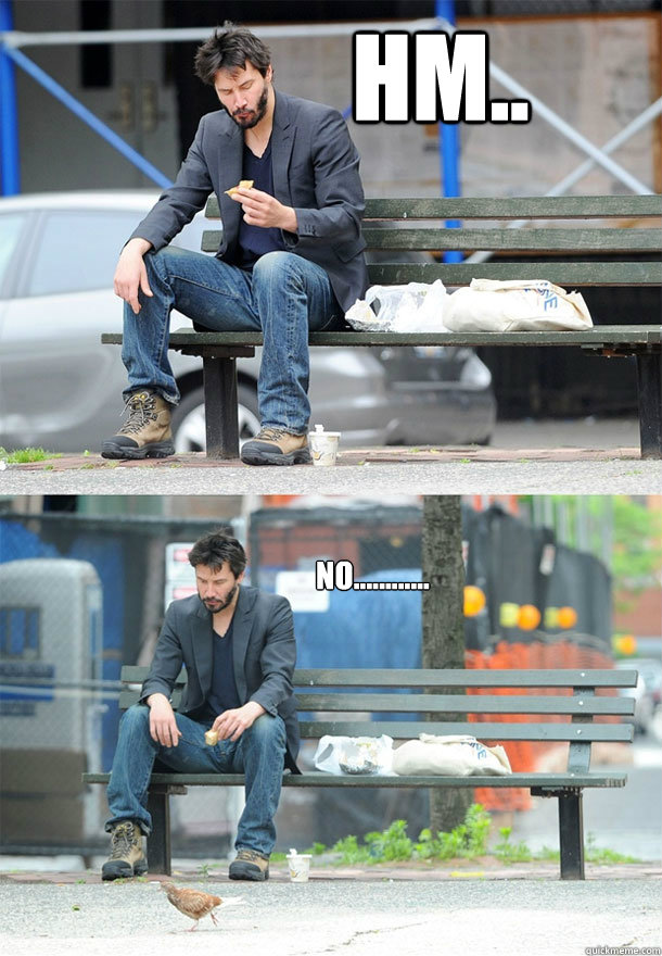 hm.. no............  Sad Keanu