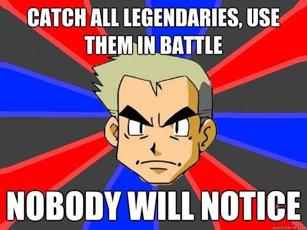 Catch all legendaries, use them in battle Nobody will notice  Professor Oak