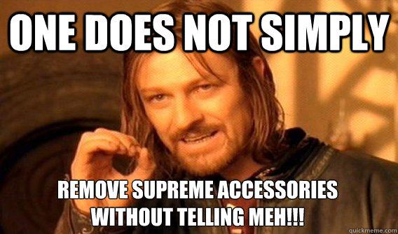 ONE DOES NOT SIMPLY REMOVE SUPREME ACCESSORIES
WITHOUT TELLING MEH!!! - ONE DOES NOT SIMPLY REMOVE SUPREME ACCESSORIES
WITHOUT TELLING MEH!!!  One Does Not Simply