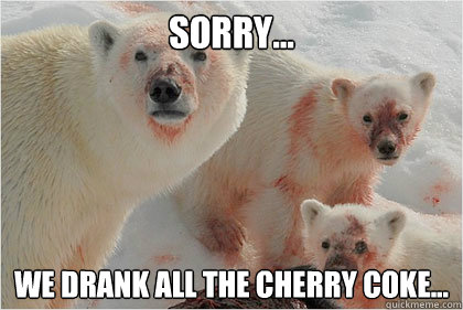 sorry... we drank all the cherry coke...  Bad News Bears