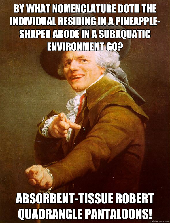 By what nomenclature doth the individual residing in a pineapple-shaped abode in a subaquatic environment go? Absorbent-tissue Robert Quadrangle Pantaloons! Caption 3 goes here  Joseph Ducreux