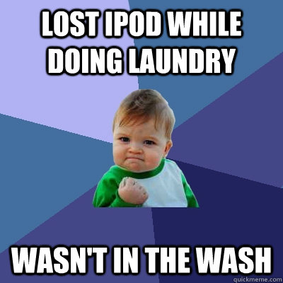 Lost ipod while doing laundry Wasn't in the wash  Success Kid