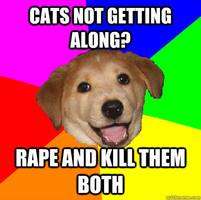 CATS NOT GETTING ALONG? RAPE AND KILL THEM BOTH  Advice Dog