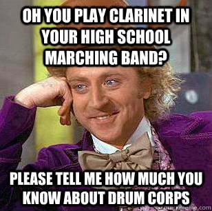 Oh you play clarinet in your high school marching band? Please tell me how much you know about Drum Corps - Oh you play clarinet in your high school marching band? Please tell me how much you know about Drum Corps  Condescending Wonka