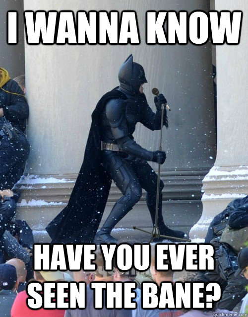 I wanna know Have you ever seen the Bane?  Karaoke Batman