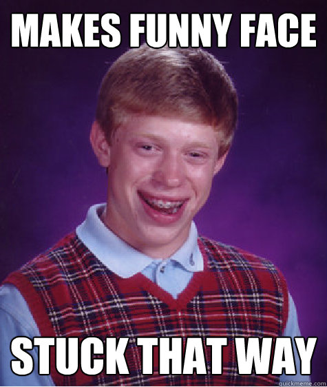 makes funny face stuck that way  Bad Luck Brian