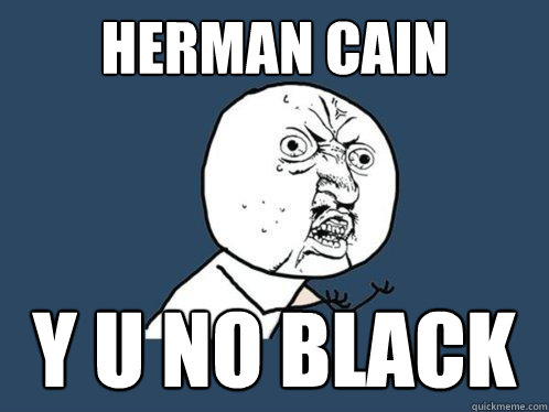 Herman Cain y u no black  Y U No