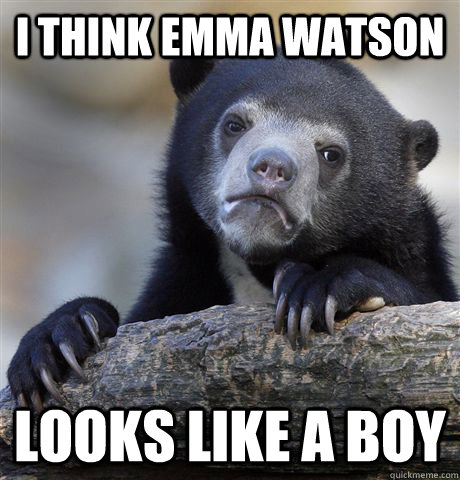 I THINK EMMA WATSON LOOKS LIKE A BOY  Confession Bear