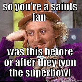 so are you  - SO YOU'RE A SAINTS FAN  WAS THIS BEFORE OR AFTER THEY WON THE SUPERBOWL Condescending Wonka