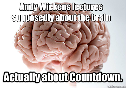 Andy Wickens lectures supposedly about the brain Actually about Countdown. OH GOD  Scumbag Brain