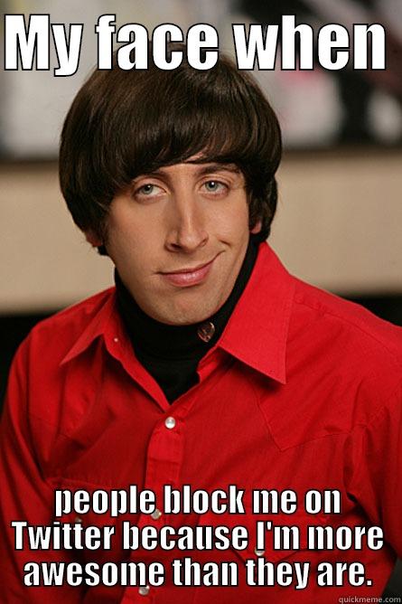 Twitter haters - MY FACE WHEN  PEOPLE BLOCK ME ON TWITTER BECAUSE I'M MORE AWESOME THAN THEY ARE. Pickup Line Scientist