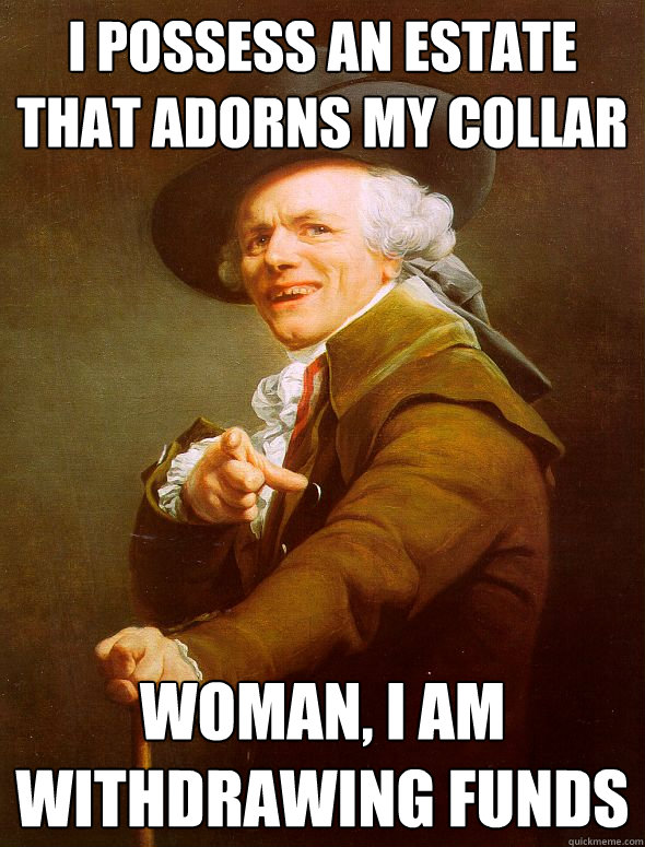 I possess an estate that adorns my collar Woman, I am withdrawing funds  Joseph Ducreux