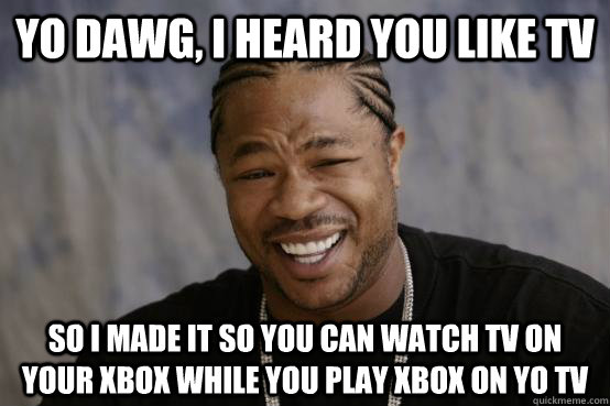 yo dawg, i heard you like tv so i made it so you can watch tv on your xbox while you play xbox on yo tv  YO DAWG