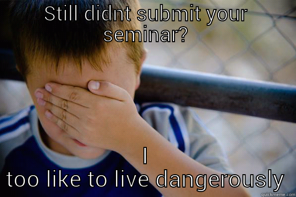 STILL DIDNT SUBMIT YOUR SEMINAR? I TOO LIKE TO LIVE DANGEROUSLY Confession kid