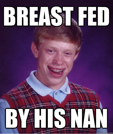 breast fed by his nan  Bad Luck Brian