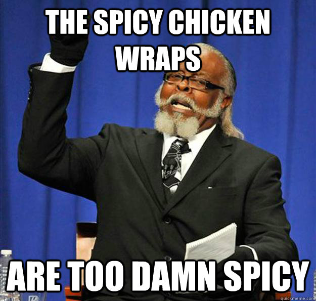 The Spicy Chicken Wraps are too damn spicy - The Spicy Chicken Wraps are too damn spicy  Jimmy McMillan