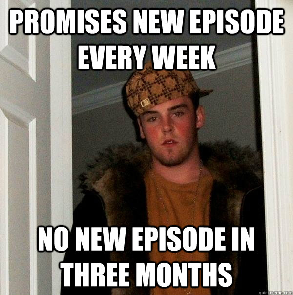 Promises new episode every week no new episode in three months - Promises new episode every week no new episode in three months  Scumbag Steve