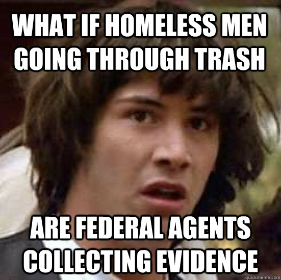 What if homeless men going through trash Are federal agents collecting evidence  conspiracy keanu